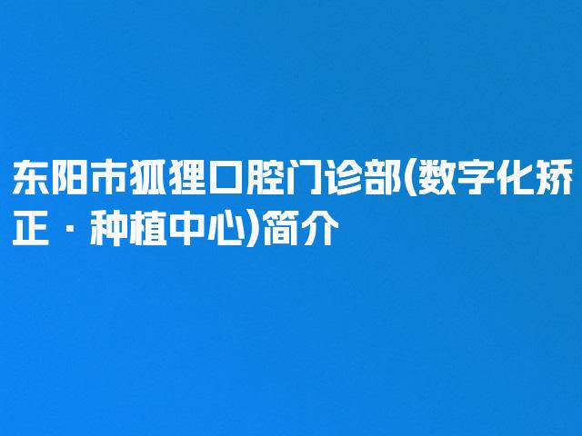 东阳市狐狸口腔门诊部(数字化矫正·种植中心)简介
