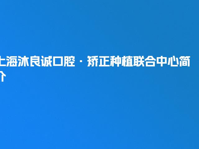 上海沐良诚口腔·矫正种植联合中心简介