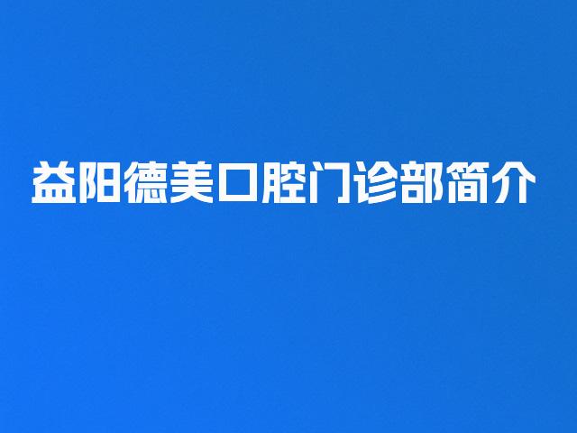 益阳德美口腔门诊部简介