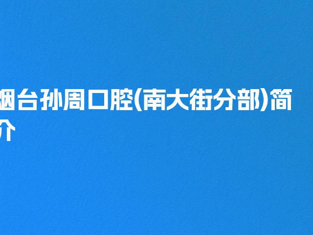 烟台孙周口腔(南大街分部)简介