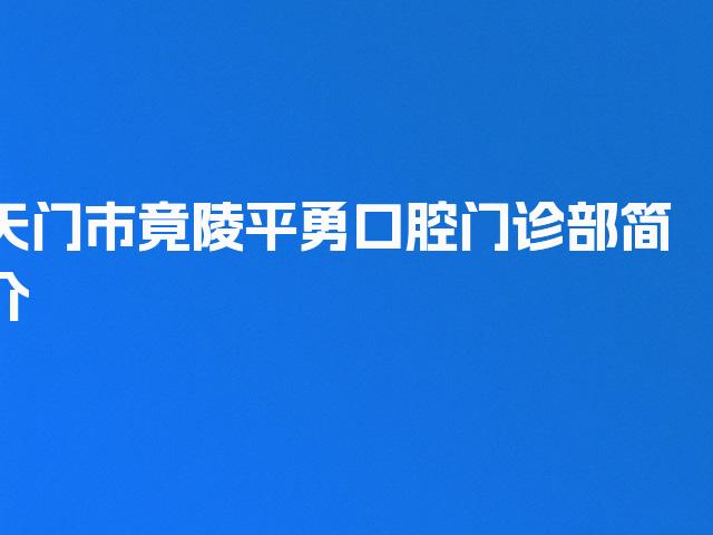 天门市竟陵平勇口腔门诊部简介