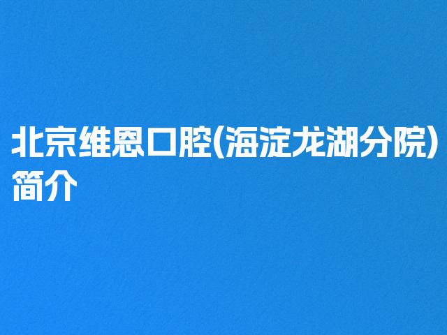 北京维恩口腔(海淀龙湖分院)简介