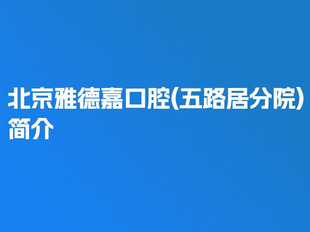 北京雅德嘉口腔(五路居分院)简介