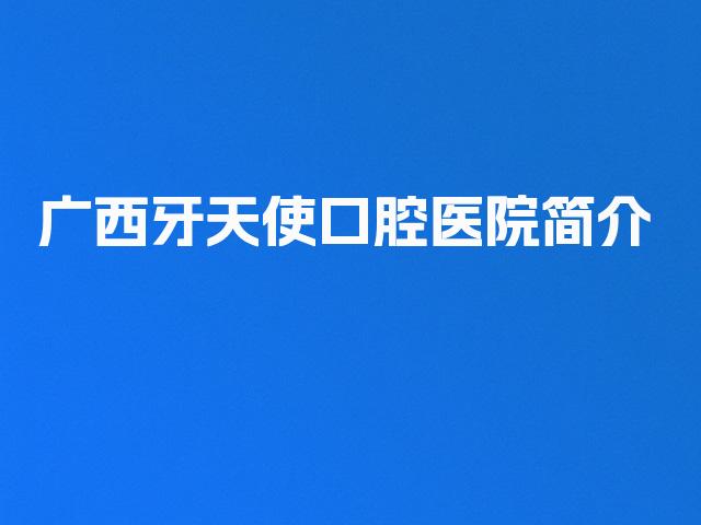 广西牙天使口腔医院简介