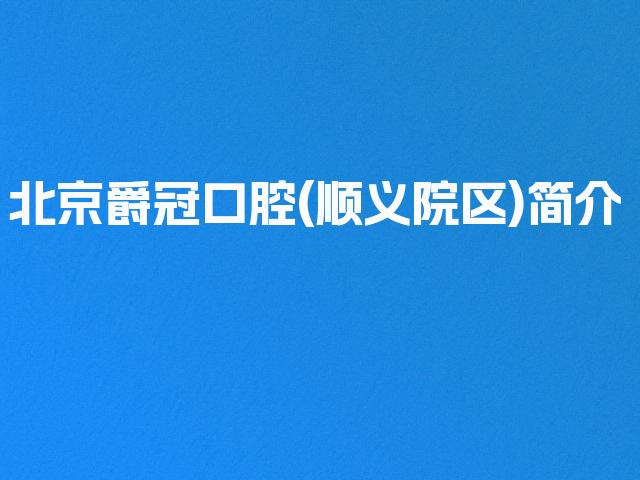 北京爵冠口腔(顺义院区)简介