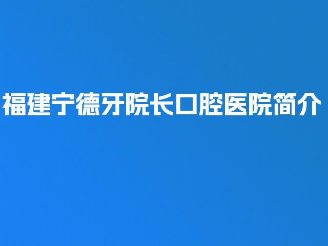 福建宁德牙院长口腔医院简介