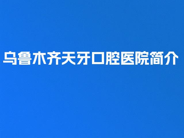 乌鲁木齐天牙口腔医院简介