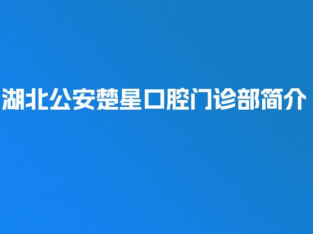 湖北公安楚星口腔门诊部简介