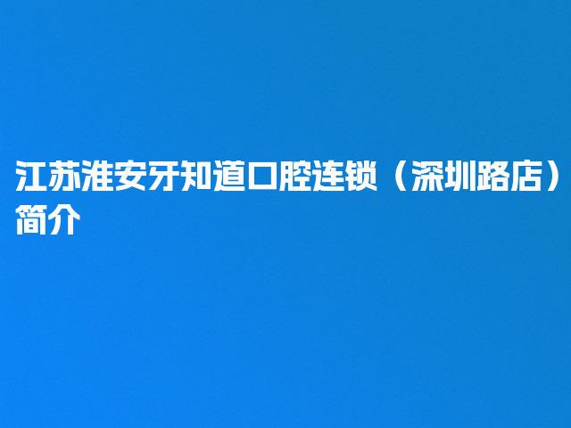 江苏淮安牙知道口腔连锁（深圳路店）简介
