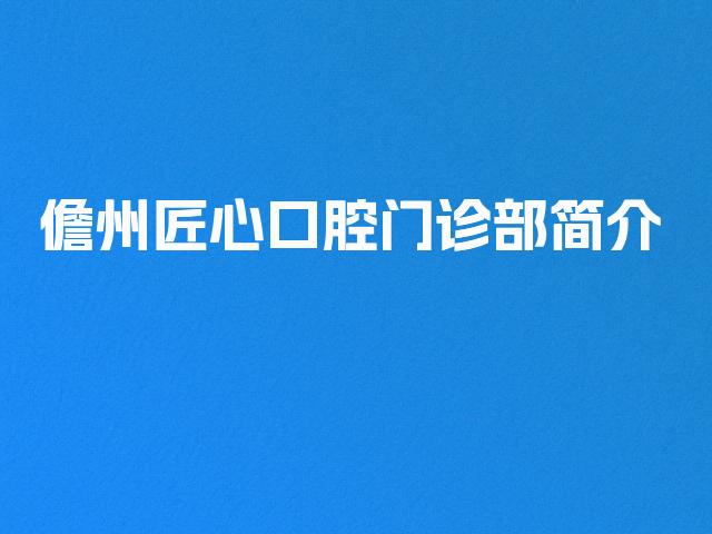 儋州匠心口腔门诊部简介