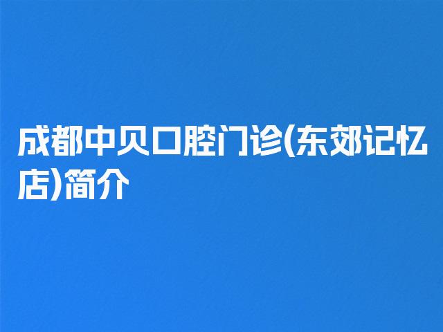 成都中贝口腔门诊(东郊记忆店)简介