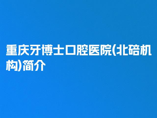 重庆牙博士口腔医院(北碚机构)简介