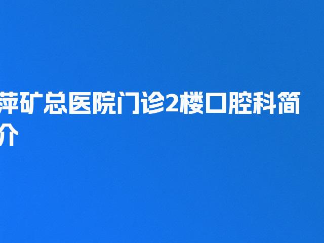萍矿总医院门诊2楼 口腔科简介