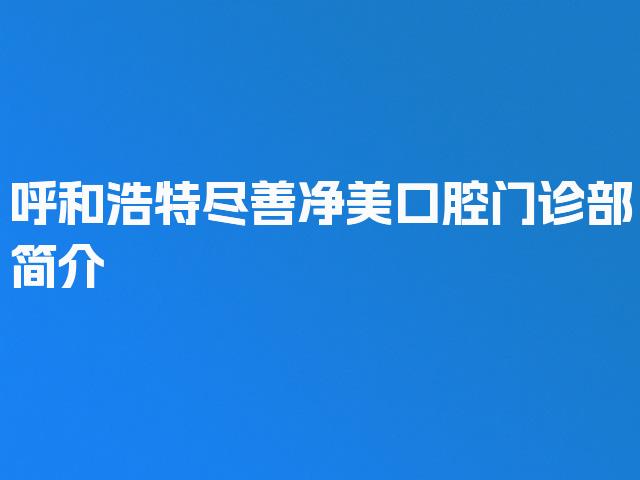 呼和浩特尽善净美口腔门诊部简介
