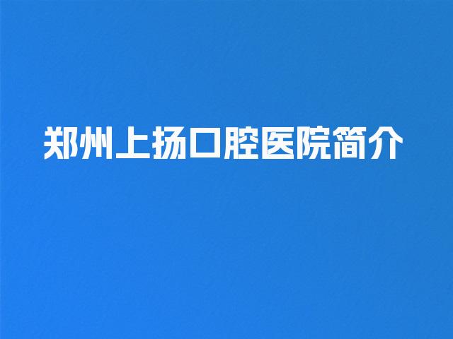 郑州上扬口腔医院简介