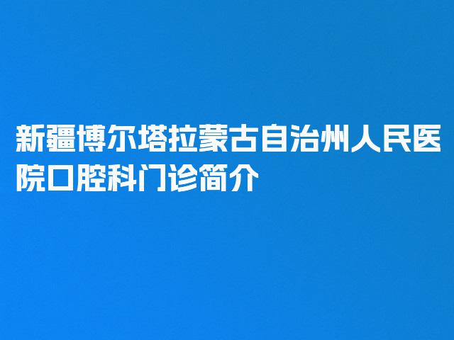 新疆博尔塔拉蒙古自治州人民医院口腔科门诊简介