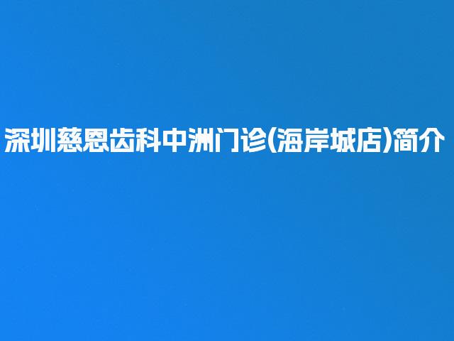 深圳慈恩齿科中洲门诊(海岸城店)简介
