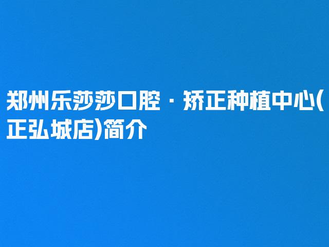 郑州乐莎莎口腔·矫正种植中心(正弘城店)简介