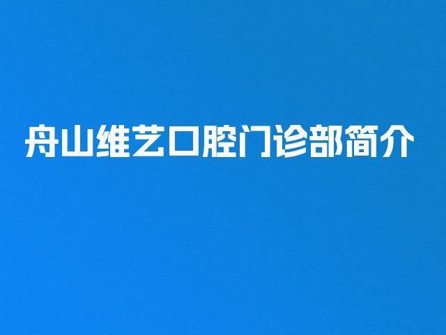 舟山维艺口腔门诊部简介