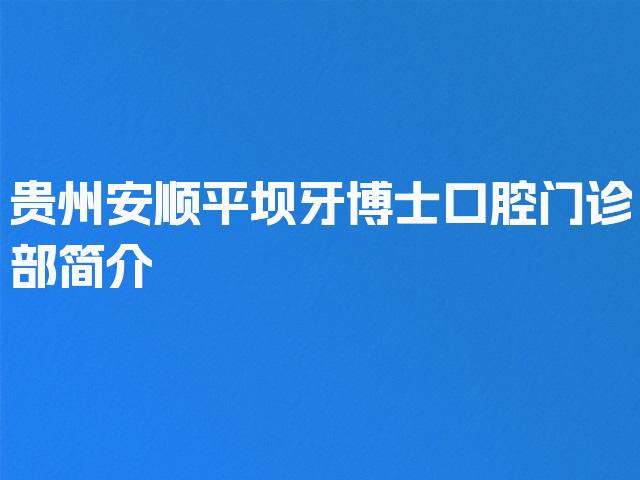 贵州安顺平坝牙博士口腔门诊部简介