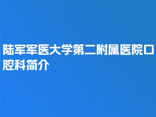 陆军军医大学第二附属医院口腔科简介