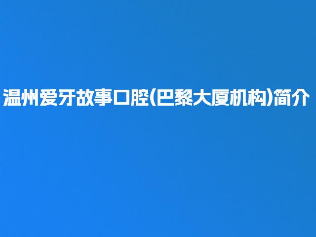 温州爱牙故事口腔(巴黎大厦机构)简介