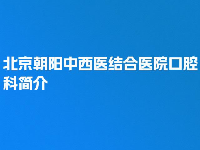 北京朝阳中西医结合医院口腔科简介