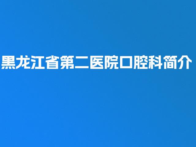 黑龙江省第二医院口腔科简介