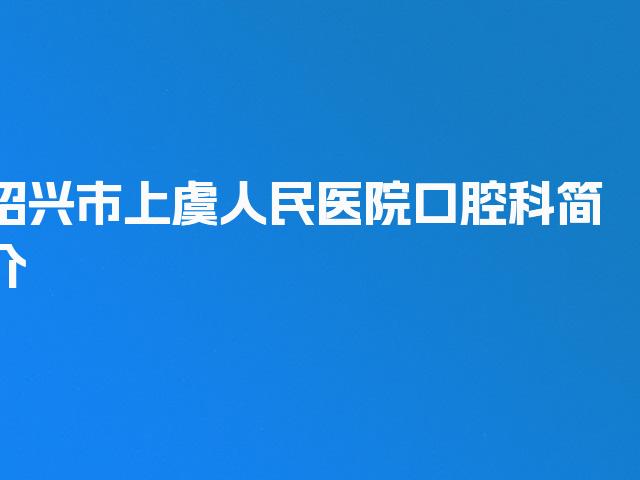 绍兴市上虞人民医院口腔科简介