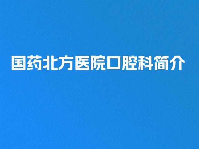 国药北方医院口腔科简介