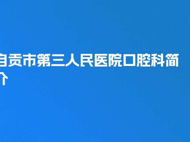 自贡市第三人民医院口腔科简介