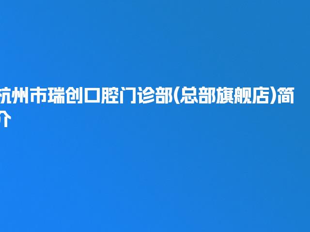 杭州市瑞创口腔门诊部(总部旗舰店)简介