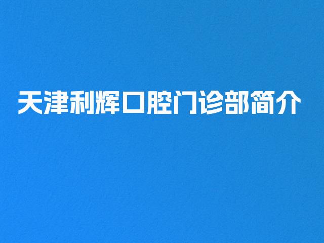 天津利辉口腔门诊部简介