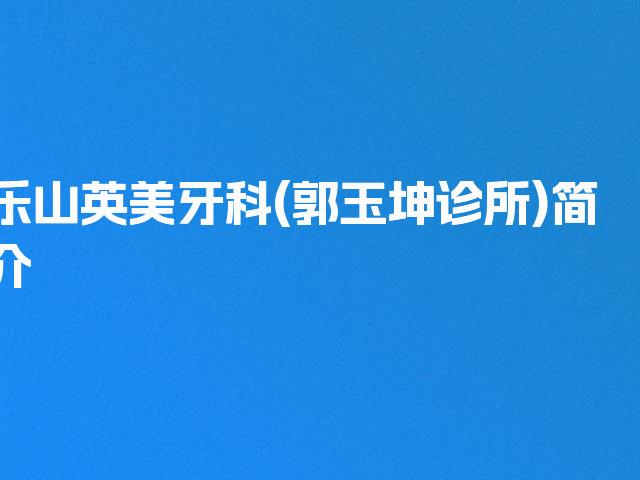 乐山英美牙科(郭玉坤诊所)简介