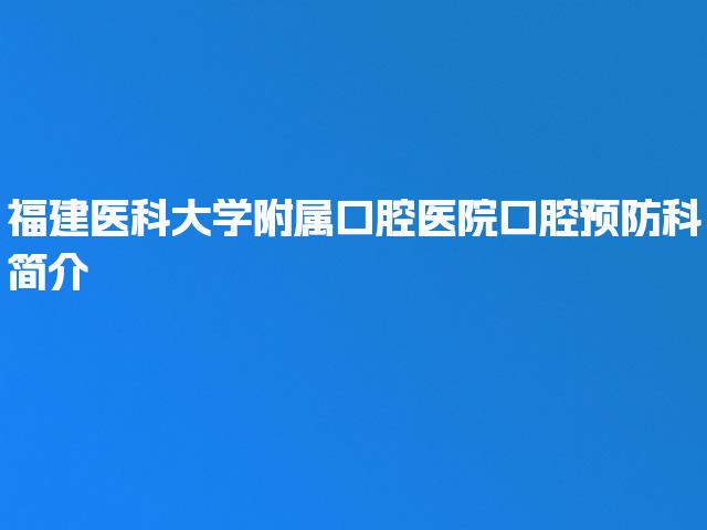福建医科大学附属口腔医院口腔预防科简介