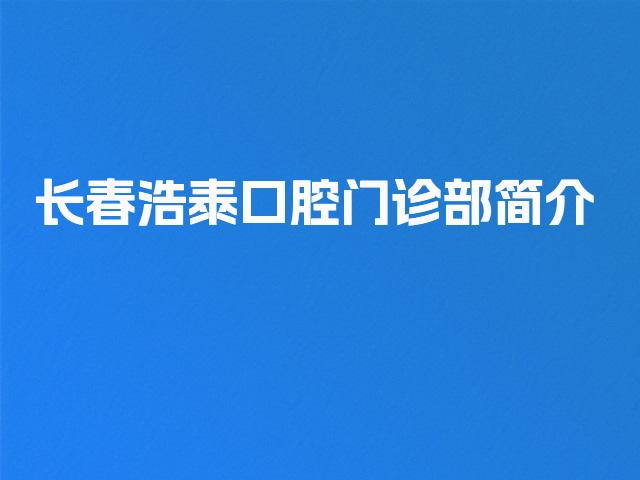 长春浩泰口腔门诊部简介