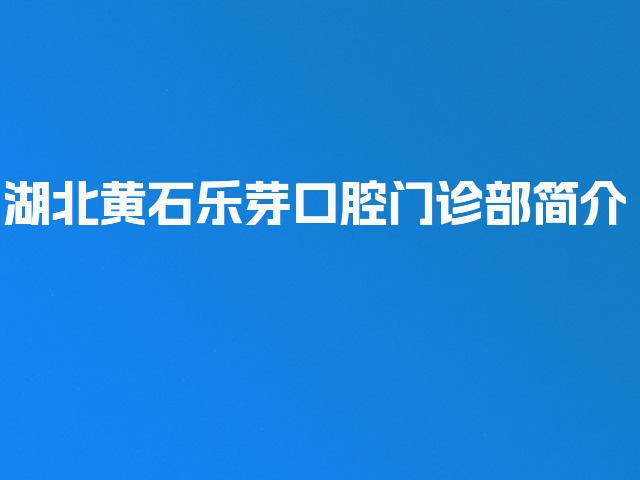 湖北黄石乐芽口腔门诊部简介