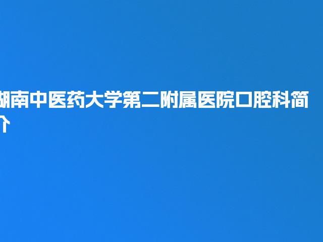 湖南中医药大学第二附属医院口腔科简介