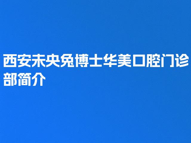 西安未央兔博士华美口腔门诊部简介