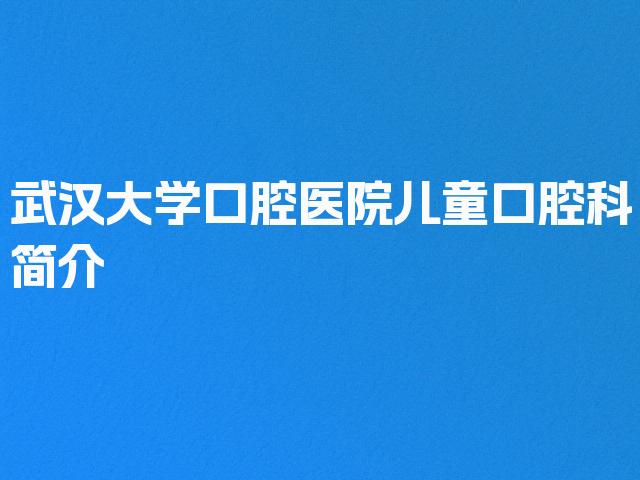 武汉大学口腔医院儿童口腔科简介