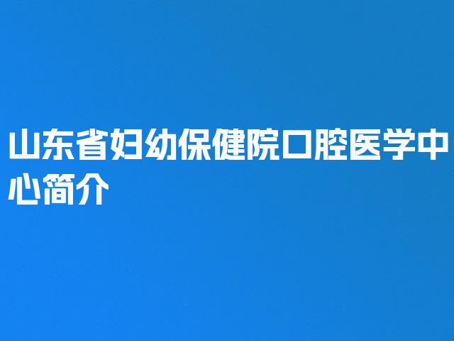 山东省妇幼保健院口腔医学中心简介