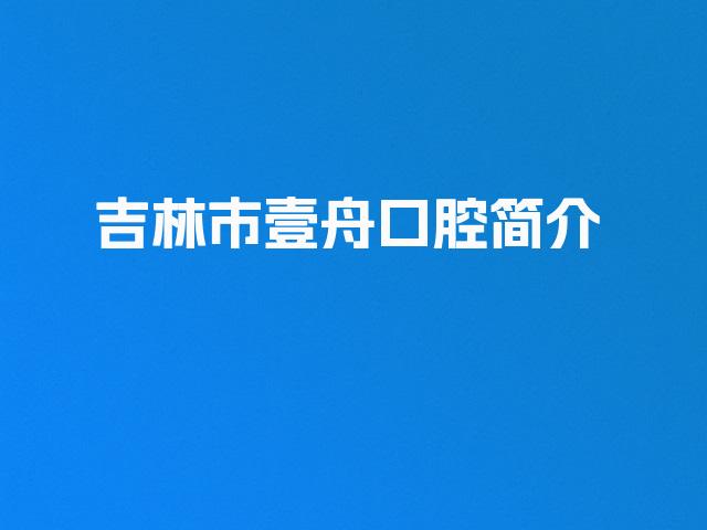 吉林市壹舟口腔简介