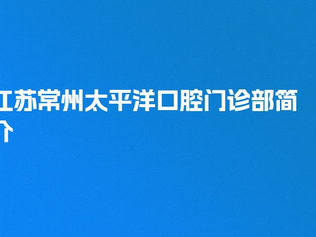 江苏常州太平洋口腔门诊部简介