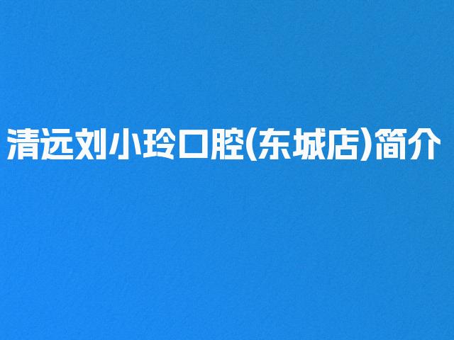 清远刘小玲口腔(东城店)简介