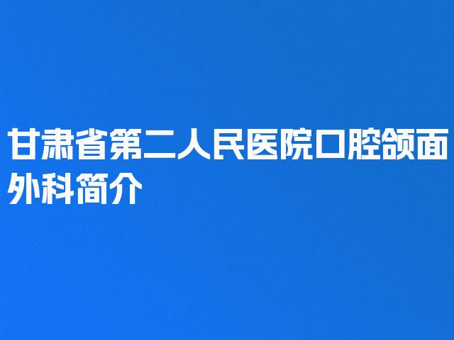 甘肃省第二人民医院口腔颌面外科简介