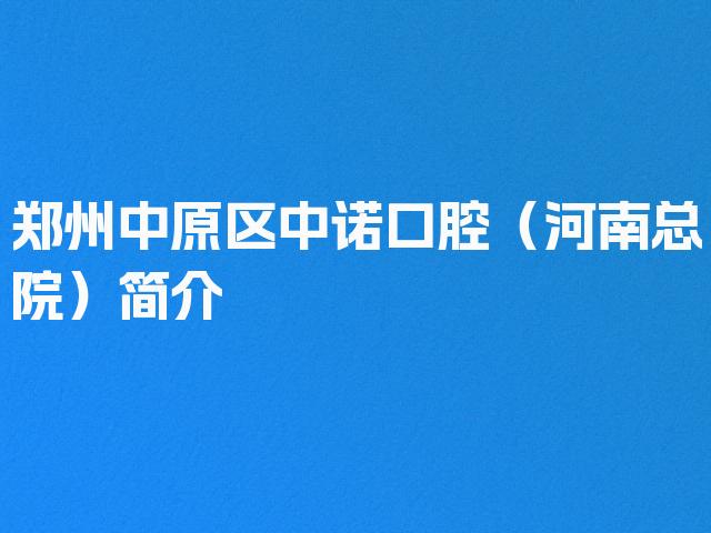 郑州中原区中诺口腔（河南总院）简介