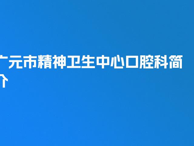 广元市精神卫生中心口腔科简介