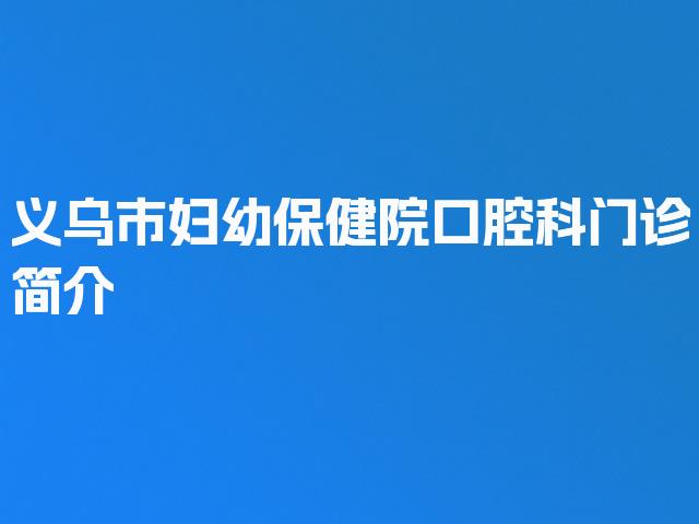 义乌市妇幼保健院口腔科门诊简介