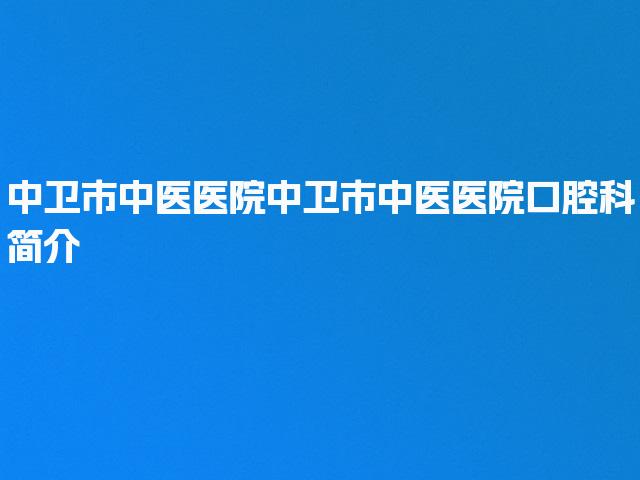 中卫市中医医院中卫市中医医院口腔科简介
