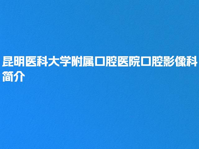 昆明医科大学附属口腔医院口腔影像科简介